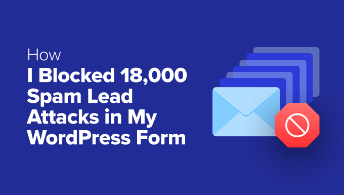 How I Stopped 18,000 Spam Lead Attacks in My WordPress Form